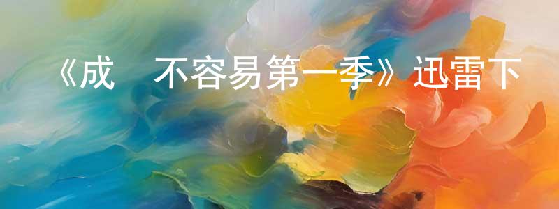 曹勇輝發布《成長不容易第一季》迅雷下載/在線觀看-都市情感-美劇天堂